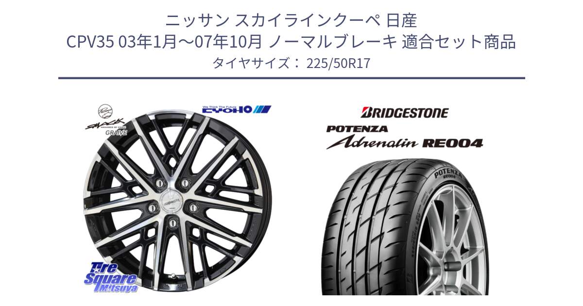 ニッサン スカイラインクーペ 日産 CPV35 03年1月～07年10月 ノーマルブレーキ 用セット商品です。SMACK GRAIVE スマック グレイヴ ホイール 17インチ と ポテンザ アドレナリン RE004 【国内正規品】サマータイヤ 225/50R17 の組合せ商品です。