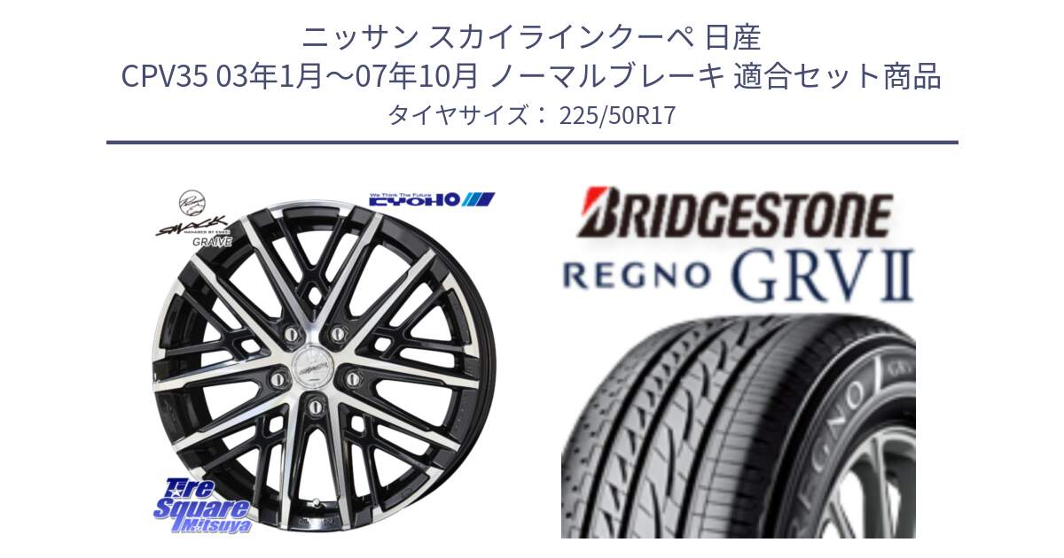 ニッサン スカイラインクーペ 日産 CPV35 03年1月～07年10月 ノーマルブレーキ 用セット商品です。SMACK GRAIVE スマック グレイヴ ホイール 17インチ と REGNO レグノ GRV2 GRV-2サマータイヤ 225/50R17 の組合せ商品です。