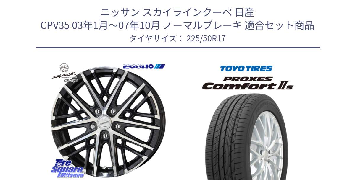 ニッサン スカイラインクーペ 日産 CPV35 03年1月～07年10月 ノーマルブレーキ 用セット商品です。SMACK GRAIVE スマック グレイヴ ホイール 17インチ と トーヨー PROXES Comfort2s プロクセス コンフォート2s サマータイヤ 225/50R17 の組合せ商品です。