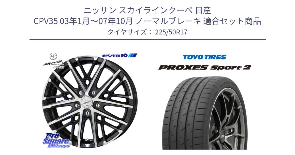 ニッサン スカイラインクーペ 日産 CPV35 03年1月～07年10月 ノーマルブレーキ 用セット商品です。SMACK GRAIVE スマック グレイヴ ホイール 17インチ と トーヨー PROXES Sport2 プロクセススポーツ2 サマータイヤ 225/50R17 の組合せ商品です。