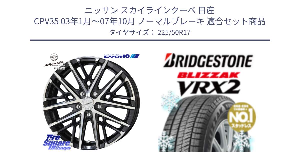 ニッサン スカイラインクーペ 日産 CPV35 03年1月～07年10月 ノーマルブレーキ 用セット商品です。SMACK GRAIVE スマック グレイヴ ホイール 17インチ と ブリザック VRX2 スタッドレス ● 225/50R17 の組合せ商品です。