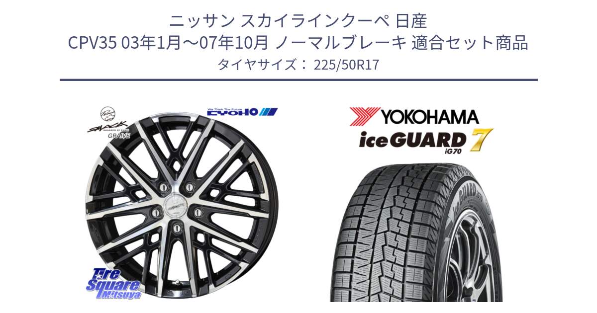 ニッサン スカイラインクーペ 日産 CPV35 03年1月～07年10月 ノーマルブレーキ 用セット商品です。SMACK GRAIVE スマック グレイヴ ホイール 17インチ と R7128 ice GUARD7 IG70  アイスガード スタッドレス 225/50R17 の組合せ商品です。