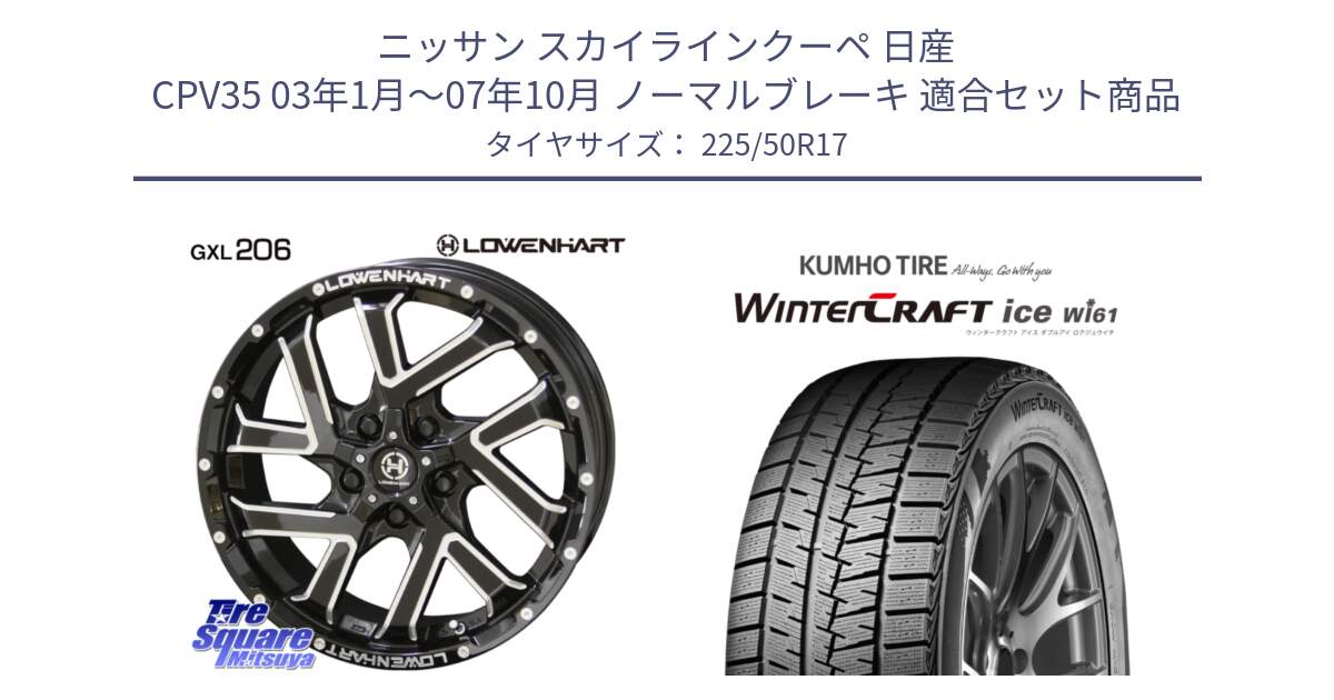 ニッサン スカイラインクーペ 日産 CPV35 03年1月～07年10月 ノーマルブレーキ 用セット商品です。レーベンハート GXL206 ホイール  17インチ と WINTERCRAFT ice Wi61 ウィンタークラフト クムホ倉庫 スタッドレスタイヤ 225/50R17 の組合せ商品です。