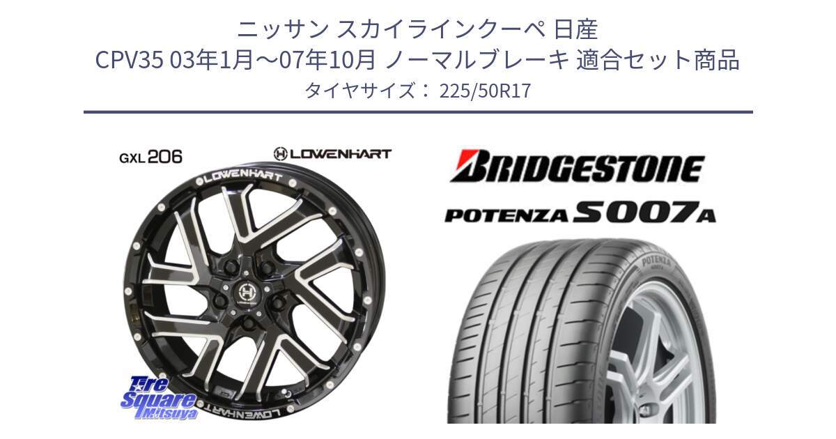 ニッサン スカイラインクーペ 日産 CPV35 03年1月～07年10月 ノーマルブレーキ 用セット商品です。レーベンハート GXL206 ホイール  17インチ と POTENZA ポテンザ S007A 【正規品】 サマータイヤ 225/50R17 の組合せ商品です。