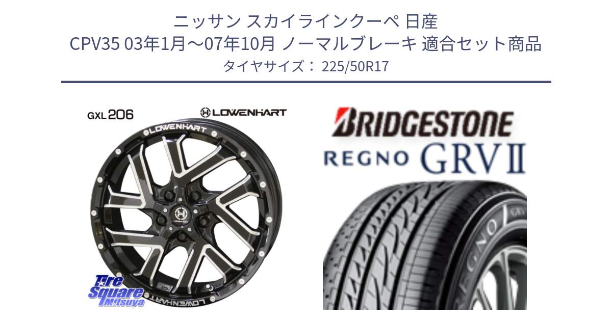 ニッサン スカイラインクーペ 日産 CPV35 03年1月～07年10月 ノーマルブレーキ 用セット商品です。レーベンハート GXL206 ホイール  17インチ と REGNO レグノ GRV2 GRV-2サマータイヤ 225/50R17 の組合せ商品です。