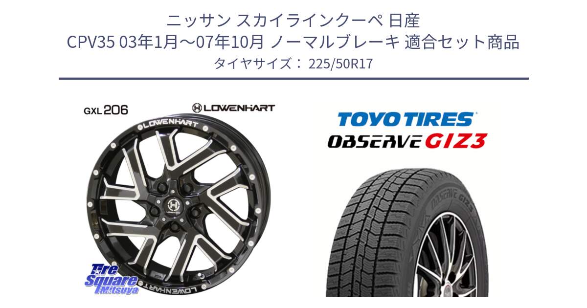 ニッサン スカイラインクーペ 日産 CPV35 03年1月～07年10月 ノーマルブレーキ 用セット商品です。レーベンハート GXL206 ホイール  17インチ と OBSERVE GIZ3 オブザーブ ギズ3 2024年製 スタッドレス 225/50R17 の組合せ商品です。