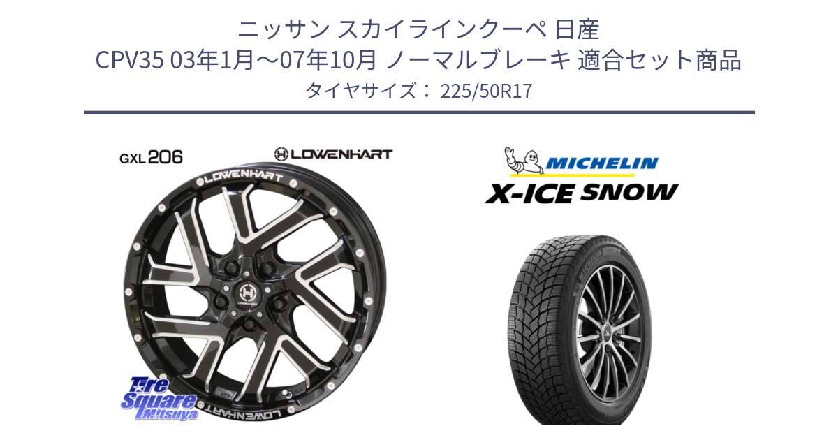 ニッサン スカイラインクーペ 日産 CPV35 03年1月～07年10月 ノーマルブレーキ 用セット商品です。レーベンハート GXL206 ホイール  17インチ と X-ICE SNOW エックスアイススノー XICE SNOW 2024年製 スタッドレス 正規品 225/50R17 の組合せ商品です。