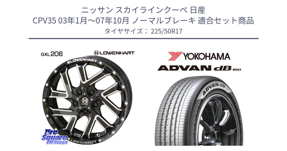 ニッサン スカイラインクーペ 日産 CPV35 03年1月～07年10月 ノーマルブレーキ 用セット商品です。レーベンハート GXL206 ホイール  17インチ と R9085 ヨコハマ ADVAN dB V553 225/50R17 の組合せ商品です。