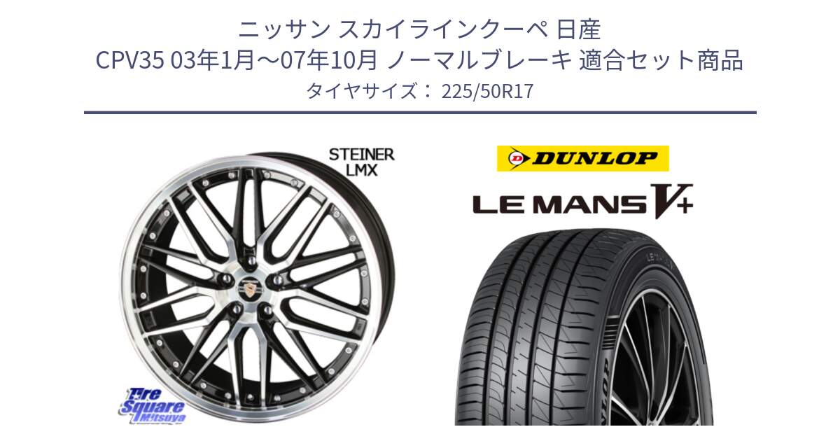 ニッサン スカイラインクーペ 日産 CPV35 03年1月～07年10月 ノーマルブレーキ 用セット商品です。シュタイナー LMX ホイール 17インチ と ダンロップ LEMANS5+ ルマンV+ 225/50R17 の組合せ商品です。