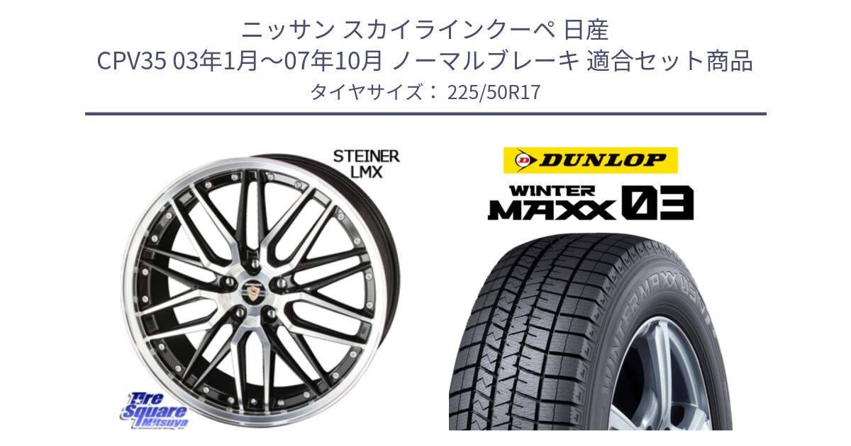 ニッサン スカイラインクーペ 日産 CPV35 03年1月～07年10月 ノーマルブレーキ 用セット商品です。シュタイナー LMX ホイール 17インチ と ウィンターマックス03 WM03 ダンロップ スタッドレス 225/50R17 の組合せ商品です。