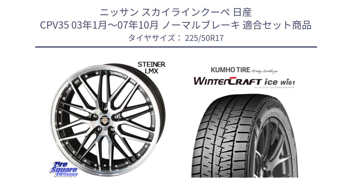 ニッサン スカイラインクーペ 日産 CPV35 03年1月～07年10月 ノーマルブレーキ 用セット商品です。シュタイナー LMX ホイール 17インチ と WINTERCRAFT ice Wi61 ウィンタークラフト クムホ倉庫 スタッドレスタイヤ 225/50R17 の組合せ商品です。