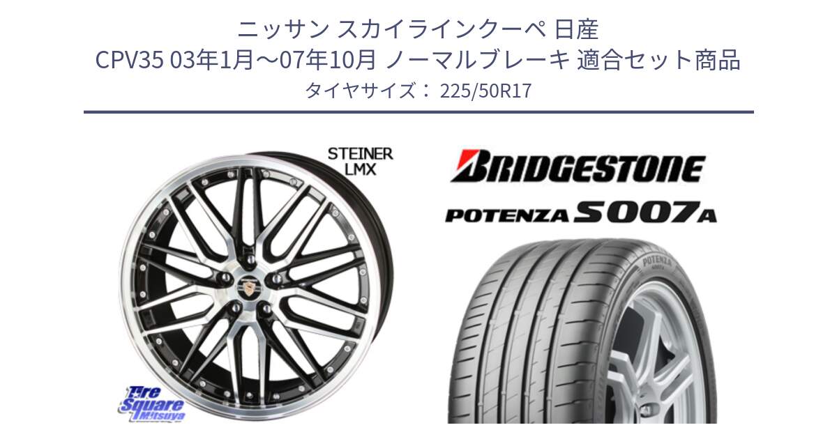 ニッサン スカイラインクーペ 日産 CPV35 03年1月～07年10月 ノーマルブレーキ 用セット商品です。シュタイナー LMX ホイール 17インチ と POTENZA ポテンザ S007A 【正規品】 サマータイヤ 225/50R17 の組合せ商品です。