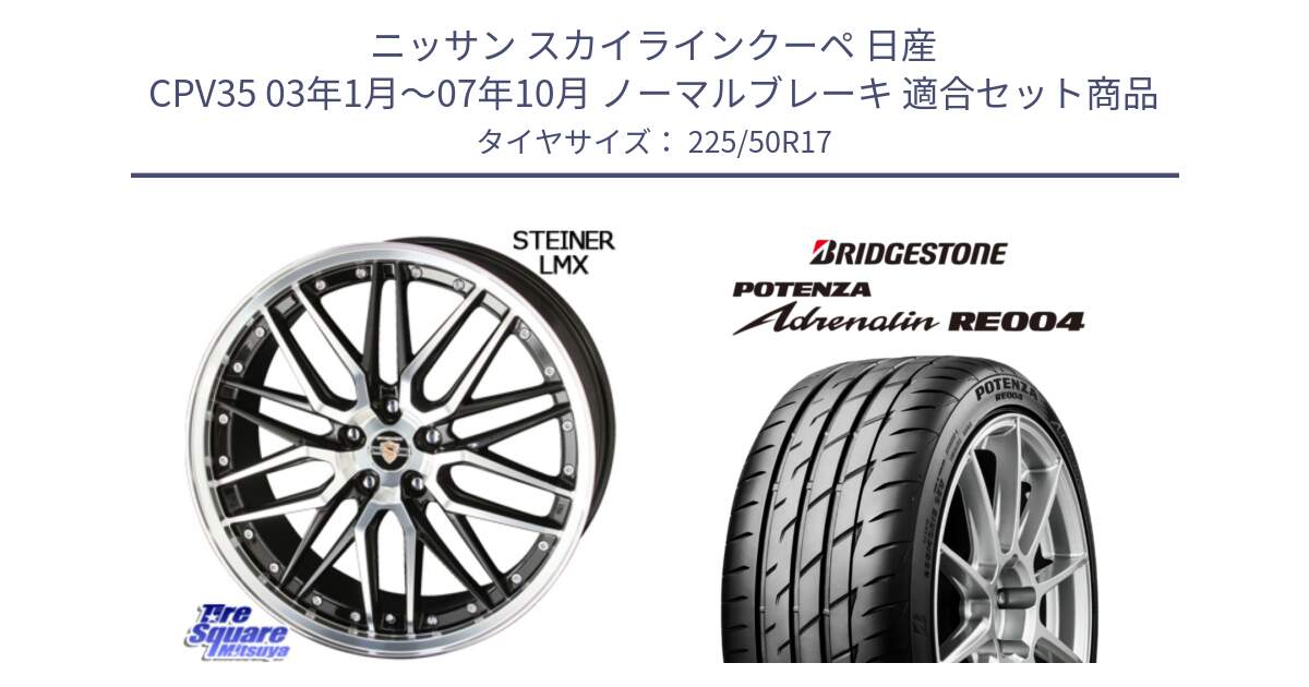 ニッサン スカイラインクーペ 日産 CPV35 03年1月～07年10月 ノーマルブレーキ 用セット商品です。シュタイナー LMX ホイール 17インチ と ポテンザ アドレナリン RE004 【国内正規品】サマータイヤ 225/50R17 の組合せ商品です。