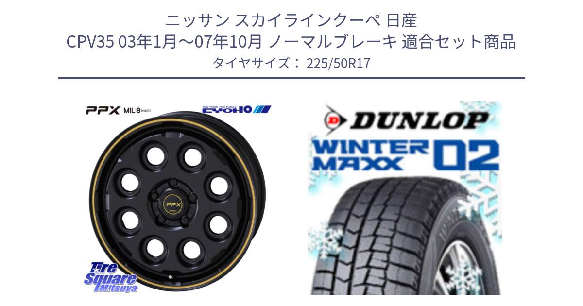 ニッサン スカイラインクーペ 日産 CPV35 03年1月～07年10月 ノーマルブレーキ 用セット商品です。PPX MIL:8 ホイール 4本 17インチ と ウィンターマックス02 WM02 XL ダンロップ スタッドレス 225/50R17 の組合せ商品です。