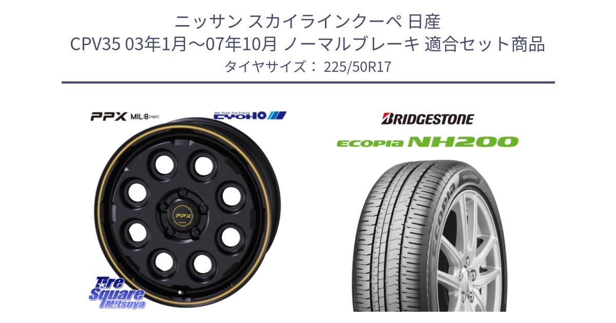 ニッサン スカイラインクーペ 日産 CPV35 03年1月～07年10月 ノーマルブレーキ 用セット商品です。PPX MIL:8 ホイール 4本 17インチ と ECOPIA NH200 エコピア サマータイヤ 225/50R17 の組合せ商品です。