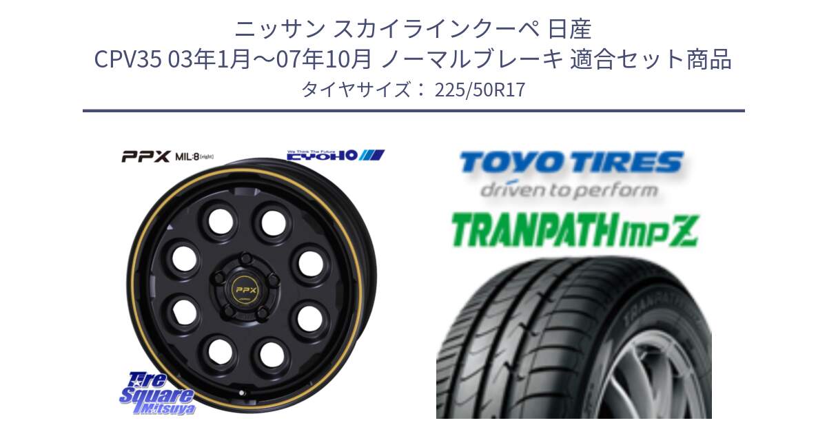 ニッサン スカイラインクーペ 日産 CPV35 03年1月～07年10月 ノーマルブレーキ 用セット商品です。PPX MIL:8 ホイール 4本 17インチ と トーヨー トランパス MPZ ミニバン TRANPATH サマータイヤ 225/50R17 の組合せ商品です。