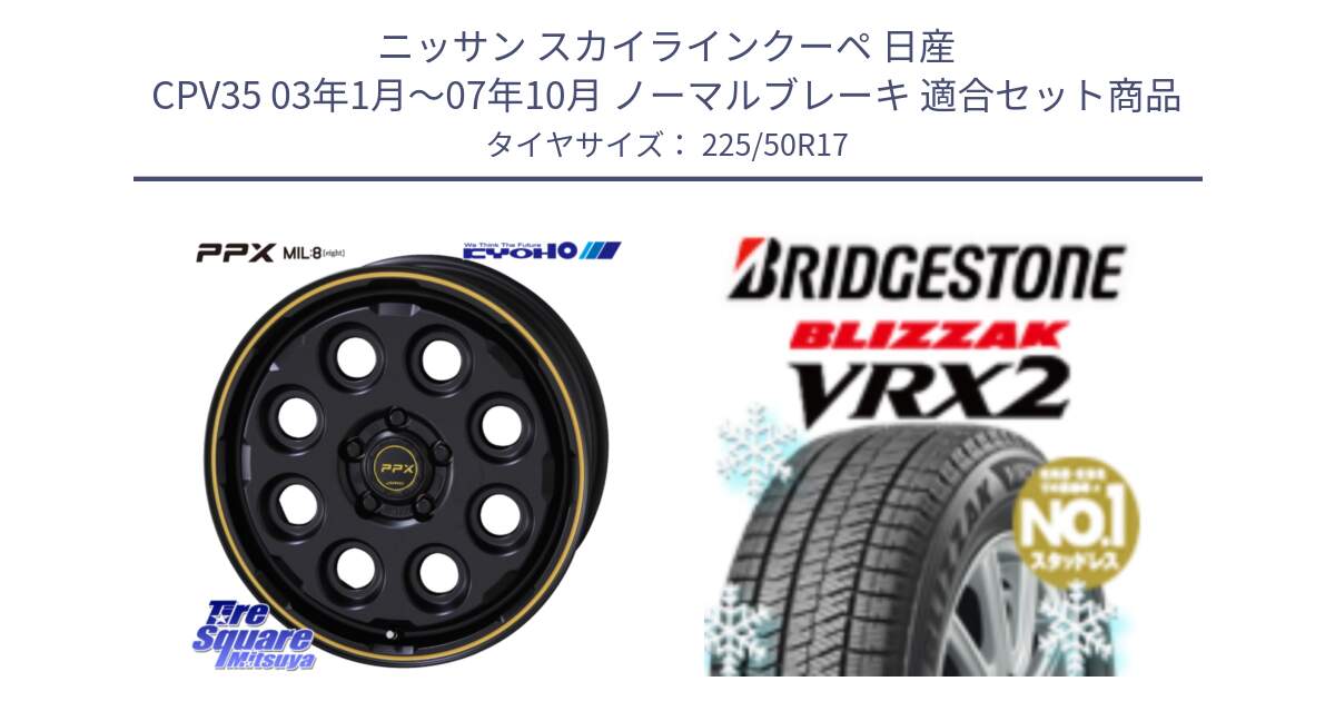 ニッサン スカイラインクーペ 日産 CPV35 03年1月～07年10月 ノーマルブレーキ 用セット商品です。PPX MIL:8 ホイール 4本 17インチ と ブリザック VRX2 スタッドレス ● 225/50R17 の組合せ商品です。