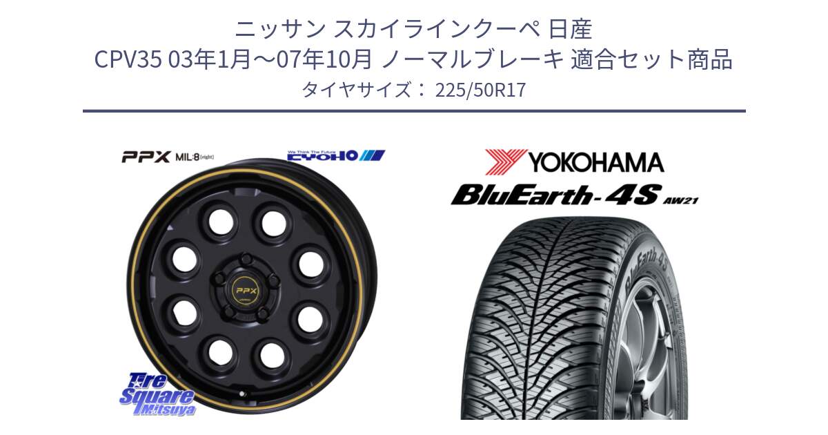 ニッサン スカイラインクーペ 日産 CPV35 03年1月～07年10月 ノーマルブレーキ 用セット商品です。PPX MIL:8 ホイール 4本 17インチ と R3325 ヨコハマ BluEarth-4S AW21 オールシーズンタイヤ 225/50R17 の組合せ商品です。