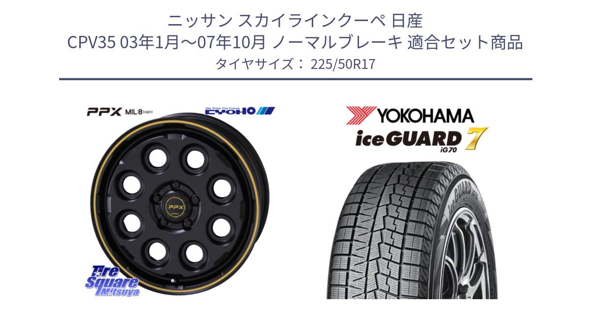 ニッサン スカイラインクーペ 日産 CPV35 03年1月～07年10月 ノーマルブレーキ 用セット商品です。PPX MIL:8 ホイール 4本 17インチ と R7128 ice GUARD7 IG70  アイスガード スタッドレス 225/50R17 の組合せ商品です。