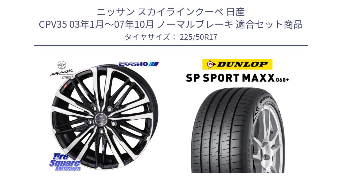 ニッサン スカイラインクーペ 日産 CPV35 03年1月～07年10月 ノーマルブレーキ 用セット商品です。SMACK CREST ホイール 4本 17インチ と ダンロップ SP SPORT MAXX 060+ スポーツマックス  225/50R17 の組合せ商品です。