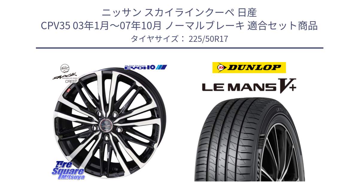 ニッサン スカイラインクーペ 日産 CPV35 03年1月～07年10月 ノーマルブレーキ 用セット商品です。SMACK CREST ホイール 4本 17インチ と ダンロップ LEMANS5+ ルマンV+ 225/50R17 の組合せ商品です。