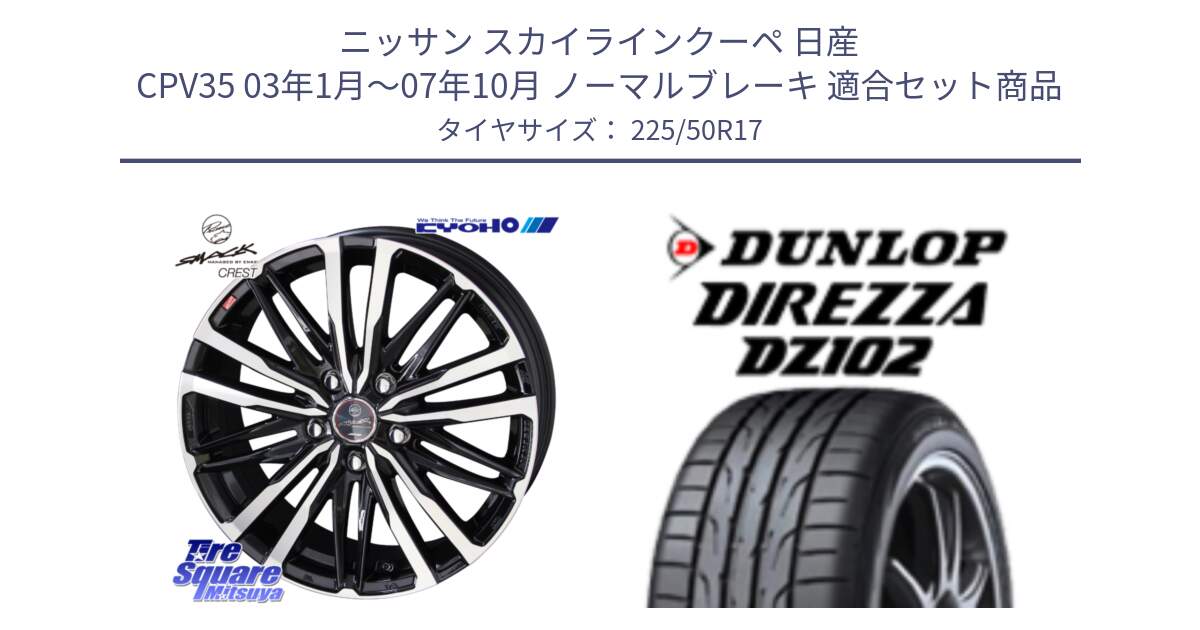 ニッサン スカイラインクーペ 日産 CPV35 03年1月～07年10月 ノーマルブレーキ 用セット商品です。SMACK CREST ホイール 4本 17インチ と ダンロップ ディレッツァ DZ102 DIREZZA サマータイヤ 225/50R17 の組合せ商品です。