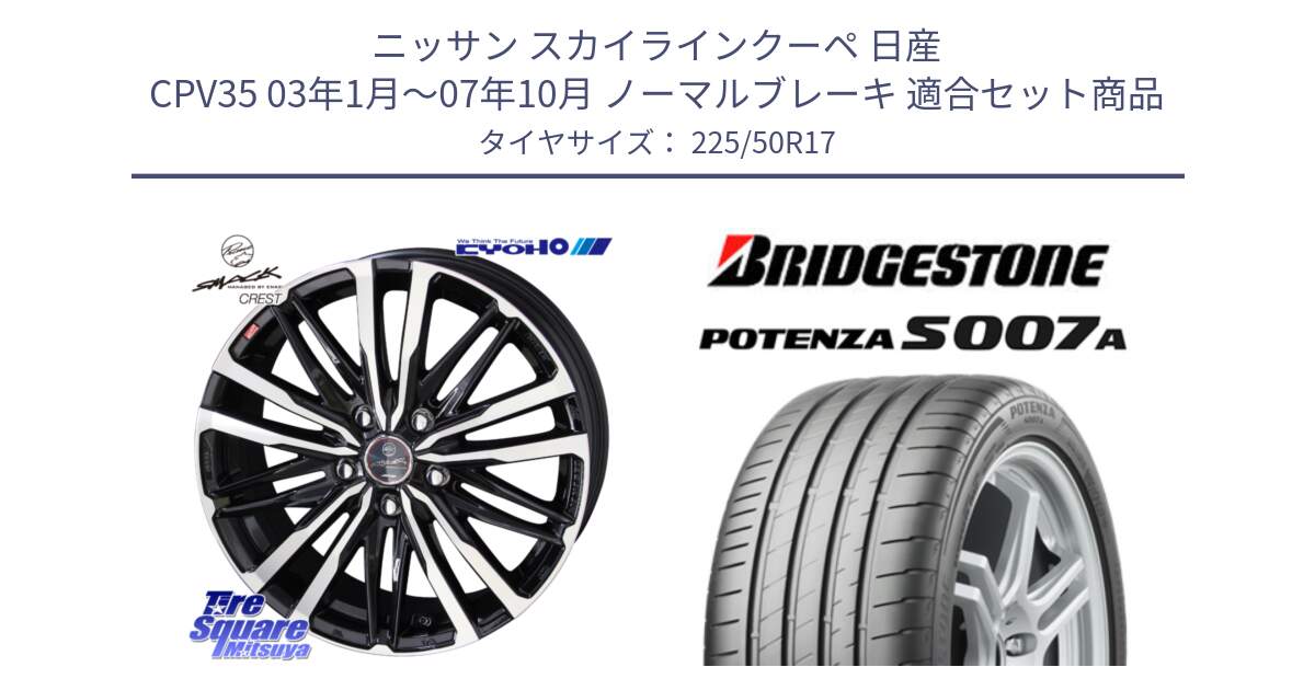 ニッサン スカイラインクーペ 日産 CPV35 03年1月～07年10月 ノーマルブレーキ 用セット商品です。SMACK CREST ホイール 4本 17インチ と POTENZA ポテンザ S007A 【正規品】 サマータイヤ 225/50R17 の組合せ商品です。