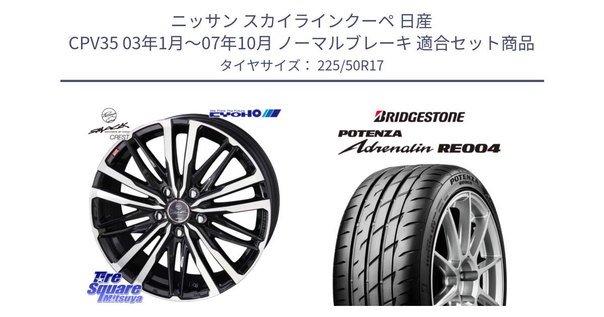 ニッサン スカイラインクーペ 日産 CPV35 03年1月～07年10月 ノーマルブレーキ 用セット商品です。SMACK CREST ホイール 4本 17インチ と ポテンザ アドレナリン RE004 【国内正規品】サマータイヤ 225/50R17 の組合せ商品です。