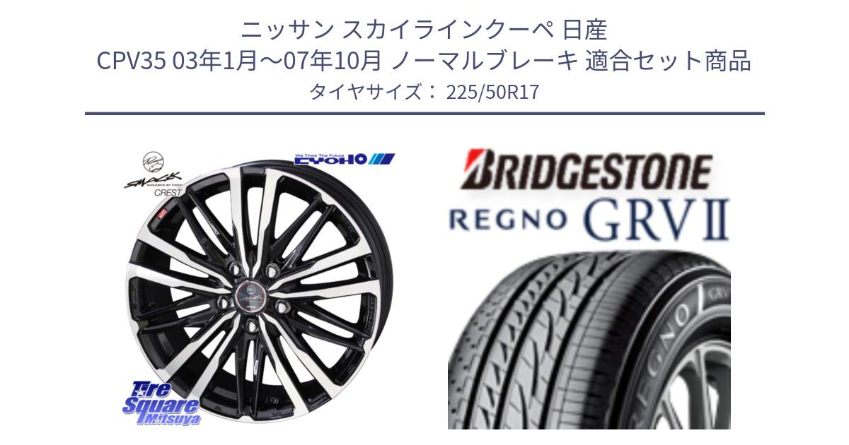 ニッサン スカイラインクーペ 日産 CPV35 03年1月～07年10月 ノーマルブレーキ 用セット商品です。SMACK CREST ホイール 4本 17インチ と REGNO レグノ GRV2 GRV-2サマータイヤ 225/50R17 の組合せ商品です。