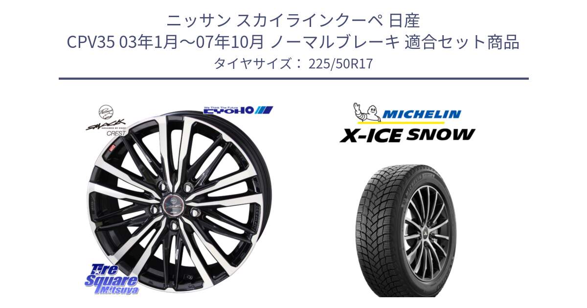 ニッサン スカイラインクーペ 日産 CPV35 03年1月～07年10月 ノーマルブレーキ 用セット商品です。SMACK CREST ホイール 4本 17インチ と X-ICE SNOW エックスアイススノー XICE SNOW 2024年製 スタッドレス 正規品 225/50R17 の組合せ商品です。