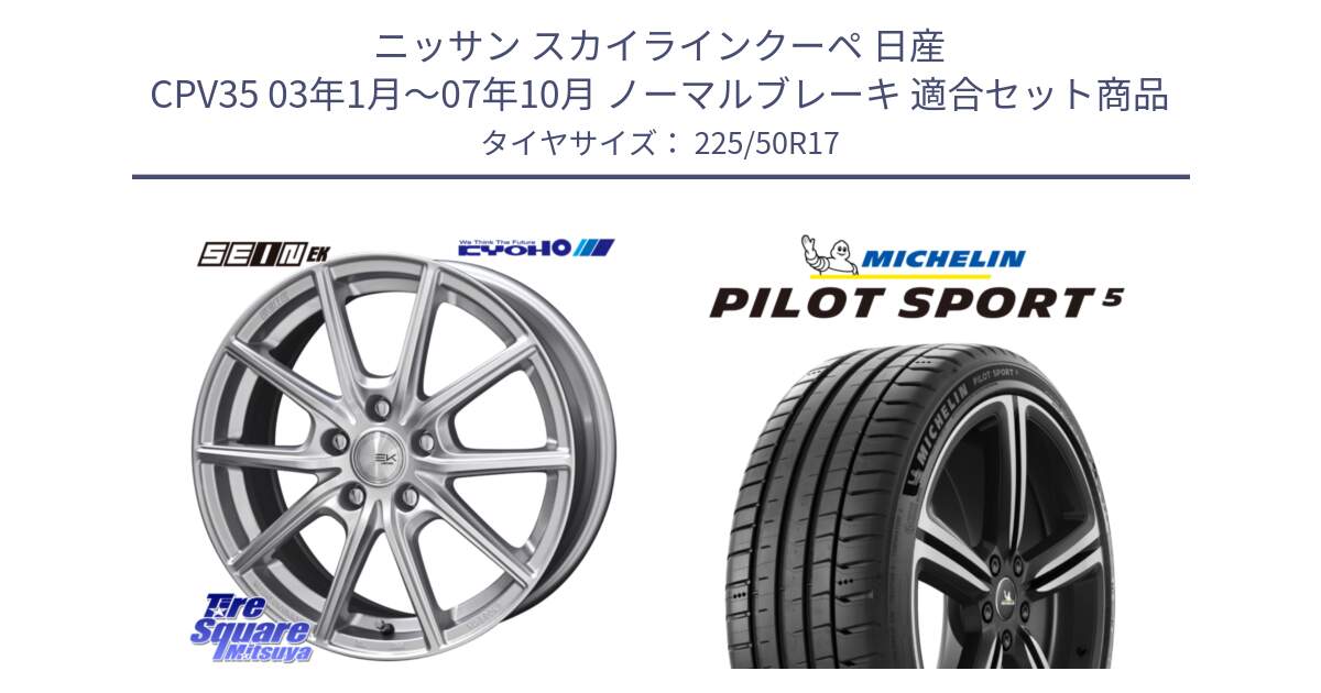 ニッサン スカイラインクーペ 日産 CPV35 03年1月～07年10月 ノーマルブレーキ 用セット商品です。SEIN EK ザインEK ホイール 17インチ と 24年製 ヨーロッパ製 XL PILOT SPORT 5 PS5 並行 225/50R17 の組合せ商品です。