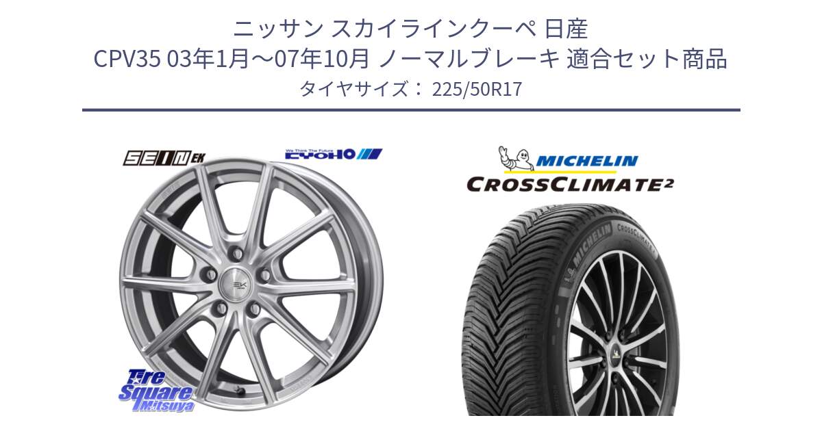 ニッサン スカイラインクーペ 日産 CPV35 03年1月～07年10月 ノーマルブレーキ 用セット商品です。SEIN EK ザインEK ホイール 17インチ と CROSSCLIMATE2 クロスクライメイト2 オールシーズンタイヤ 98Y XL 正規 225/50R17 の組合せ商品です。