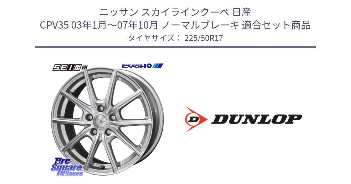 ニッサン スカイラインクーペ 日産 CPV35 03年1月～07年10月 ノーマルブレーキ 用セット商品です。SEIN EK ザインEK ホイール 17インチ と 23年製 XL J SPORT MAXX RT ジャガー承認 並行 225/50R17 の組合せ商品です。