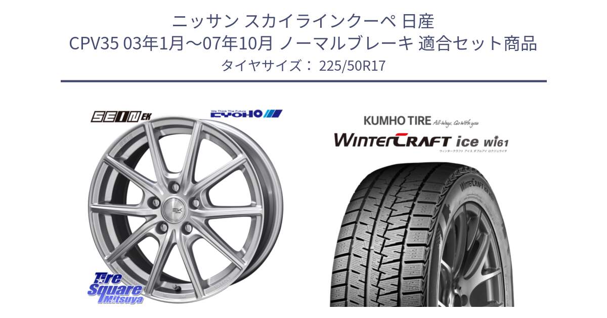 ニッサン スカイラインクーペ 日産 CPV35 03年1月～07年10月 ノーマルブレーキ 用セット商品です。SEIN EK ザインEK ホイール 17インチ と WINTERCRAFT ice Wi61 ウィンタークラフト クムホ倉庫 スタッドレスタイヤ 225/50R17 の組合せ商品です。