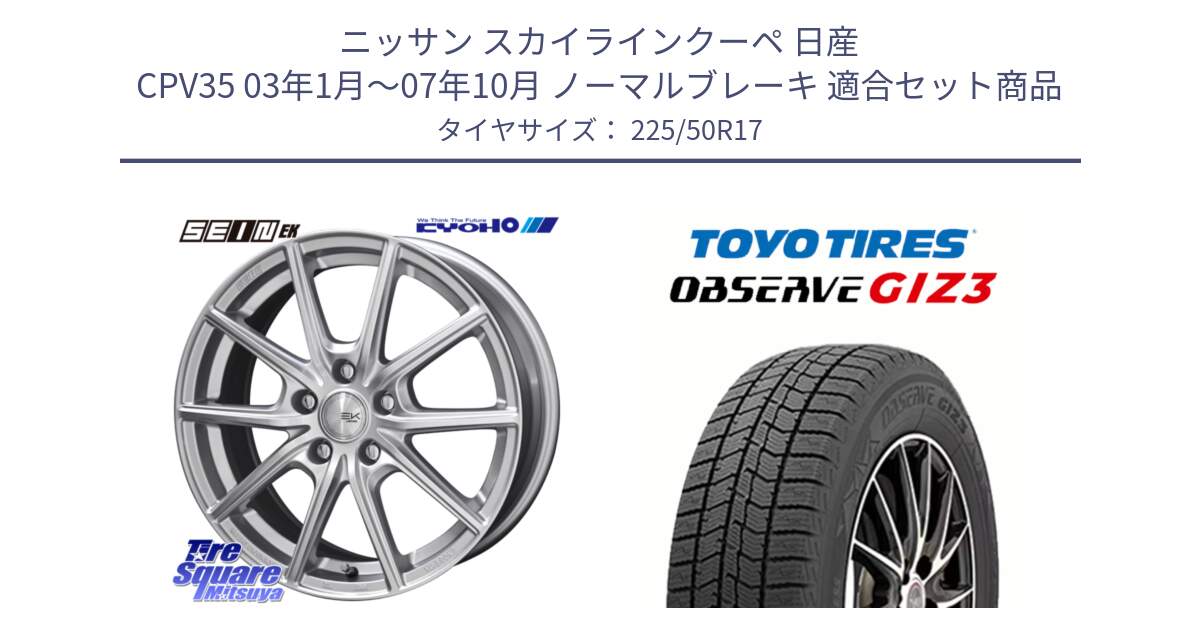 ニッサン スカイラインクーペ 日産 CPV35 03年1月～07年10月 ノーマルブレーキ 用セット商品です。SEIN EK ザインEK ホイール 17インチ と OBSERVE GIZ3 オブザーブ ギズ3 2024年製 スタッドレス 225/50R17 の組合せ商品です。