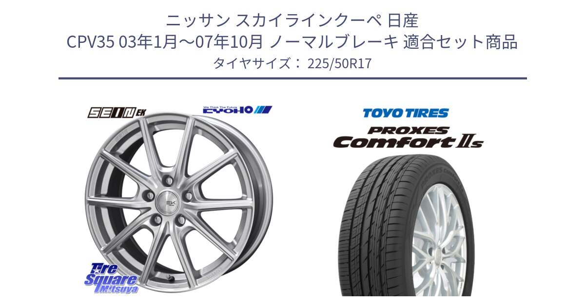 ニッサン スカイラインクーペ 日産 CPV35 03年1月～07年10月 ノーマルブレーキ 用セット商品です。SEIN EK ザインEK ホイール 17インチ と トーヨー PROXES Comfort2s プロクセス コンフォート2s サマータイヤ 225/50R17 の組合せ商品です。