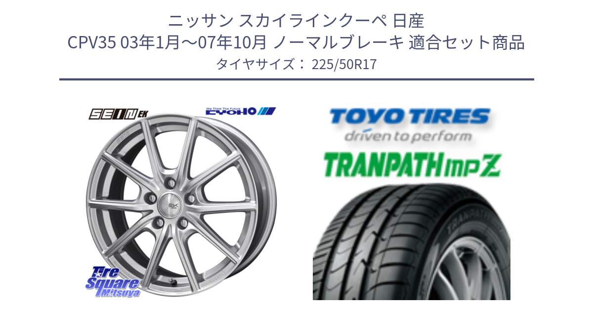 ニッサン スカイラインクーペ 日産 CPV35 03年1月～07年10月 ノーマルブレーキ 用セット商品です。SEIN EK ザインEK ホイール 17インチ と トーヨー トランパス MPZ ミニバン TRANPATH サマータイヤ 225/50R17 の組合せ商品です。