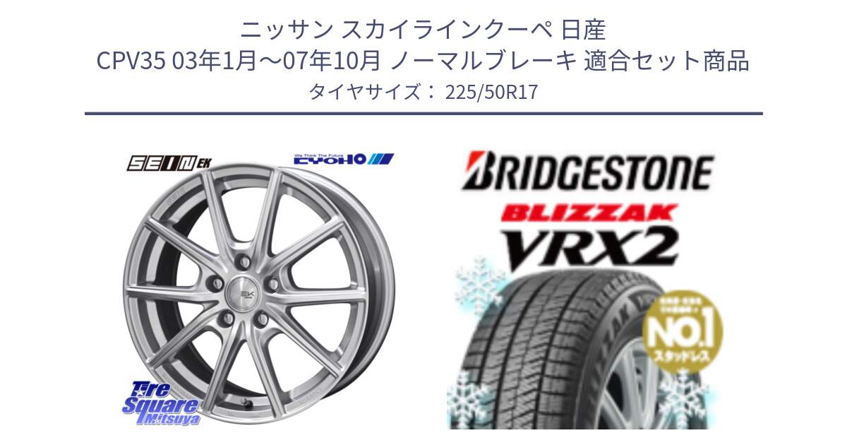 ニッサン スカイラインクーペ 日産 CPV35 03年1月～07年10月 ノーマルブレーキ 用セット商品です。SEIN EK ザインEK ホイール 17インチ と ブリザック VRX2 スタッドレス ● 225/50R17 の組合せ商品です。