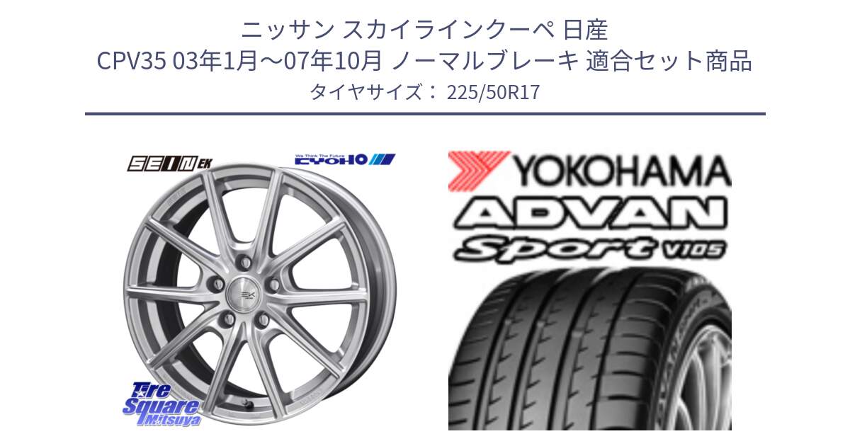 ニッサン スカイラインクーペ 日産 CPV35 03年1月～07年10月 ノーマルブレーキ 用セット商品です。SEIN EK ザインEK ホイール 17インチ と F7080 ヨコハマ ADVAN Sport V105 225/50R17 の組合せ商品です。