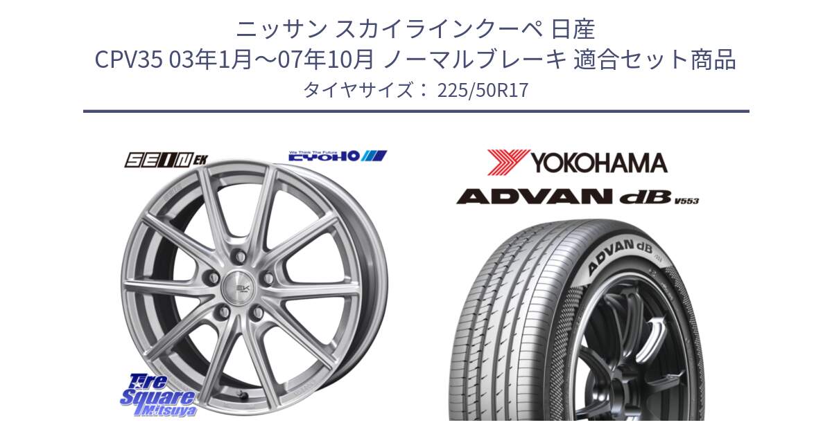 ニッサン スカイラインクーペ 日産 CPV35 03年1月～07年10月 ノーマルブレーキ 用セット商品です。SEIN EK ザインEK ホイール 17インチ と R9085 ヨコハマ ADVAN dB V553 225/50R17 の組合せ商品です。