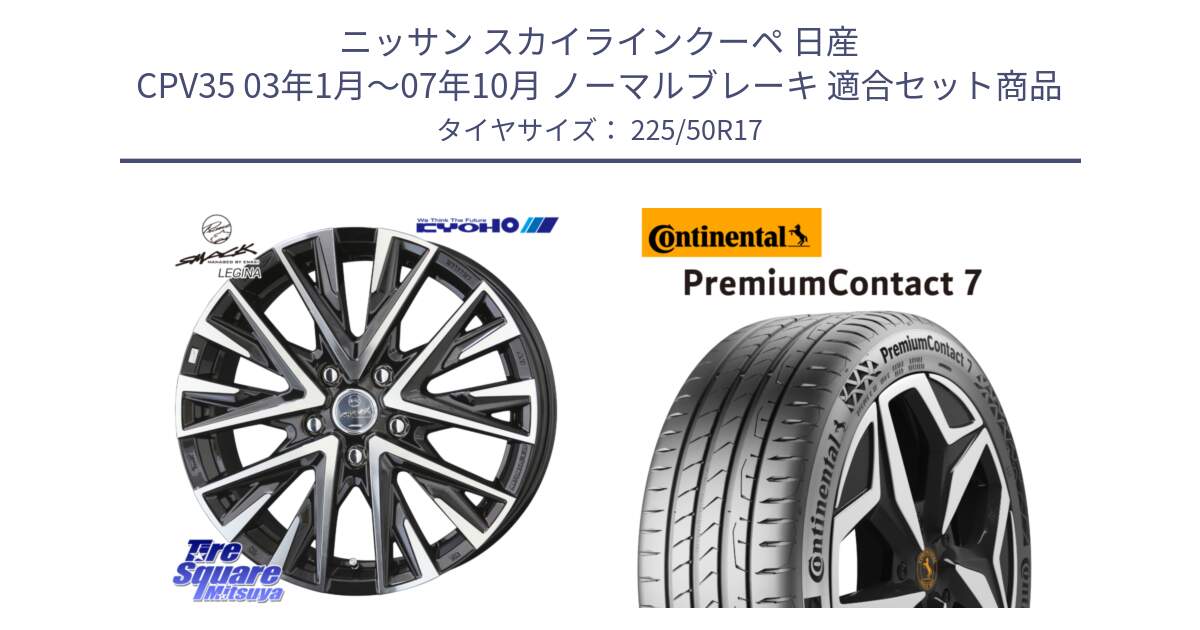 ニッサン スカイラインクーペ 日産 CPV35 03年1月～07年10月 ノーマルブレーキ 用セット商品です。スマック レジーナ SMACK LEGINA ホイール と 23年製 XL PremiumContact 7 EV PC7 並行 225/50R17 の組合せ商品です。