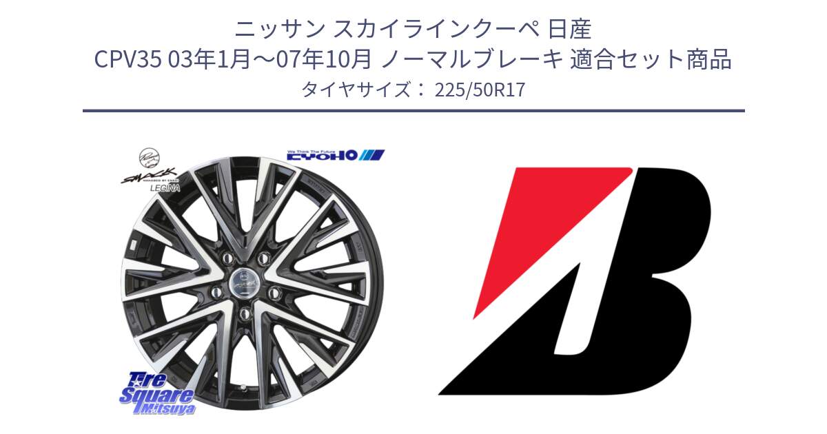 ニッサン スカイラインクーペ 日産 CPV35 03年1月～07年10月 ノーマルブレーキ 用セット商品です。スマック レジーナ SMACK LEGINA ホイール と 23年製 XL TURANZA 6 ENLITEN 並行 225/50R17 の組合せ商品です。