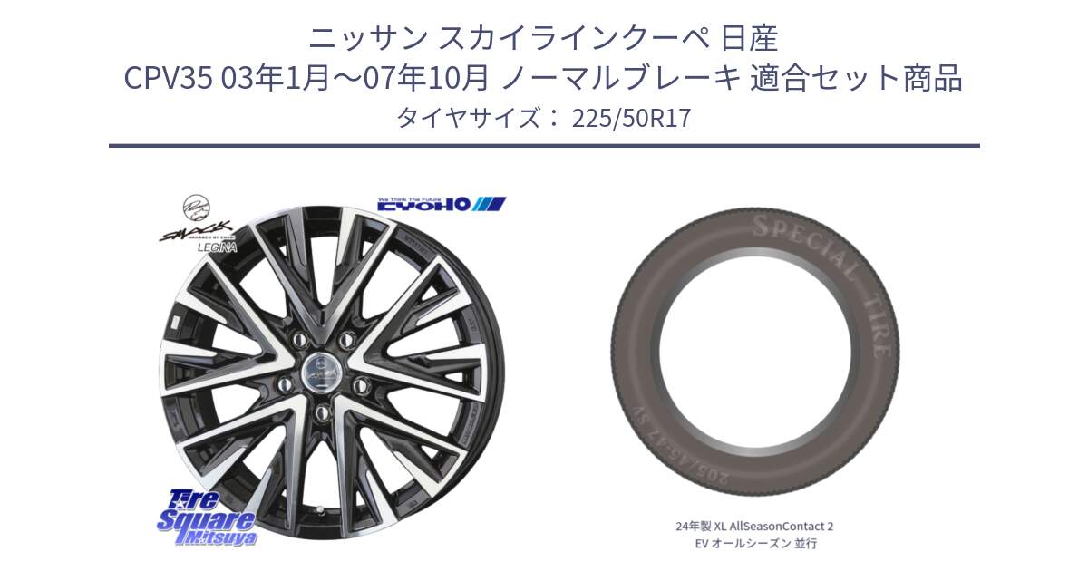 ニッサン スカイラインクーペ 日産 CPV35 03年1月～07年10月 ノーマルブレーキ 用セット商品です。スマック レジーナ SMACK LEGINA ホイール と 24年製 XL AllSeasonContact 2 EV オールシーズン 並行 225/50R17 の組合せ商品です。