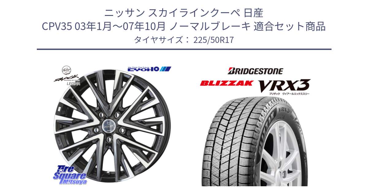 ニッサン スカイラインクーペ 日産 CPV35 03年1月～07年10月 ノーマルブレーキ 用セット商品です。スマック レジーナ SMACK LEGINA ホイール と ブリザック BLIZZAK VRX3 スタッドレス 225/50R17 の組合せ商品です。