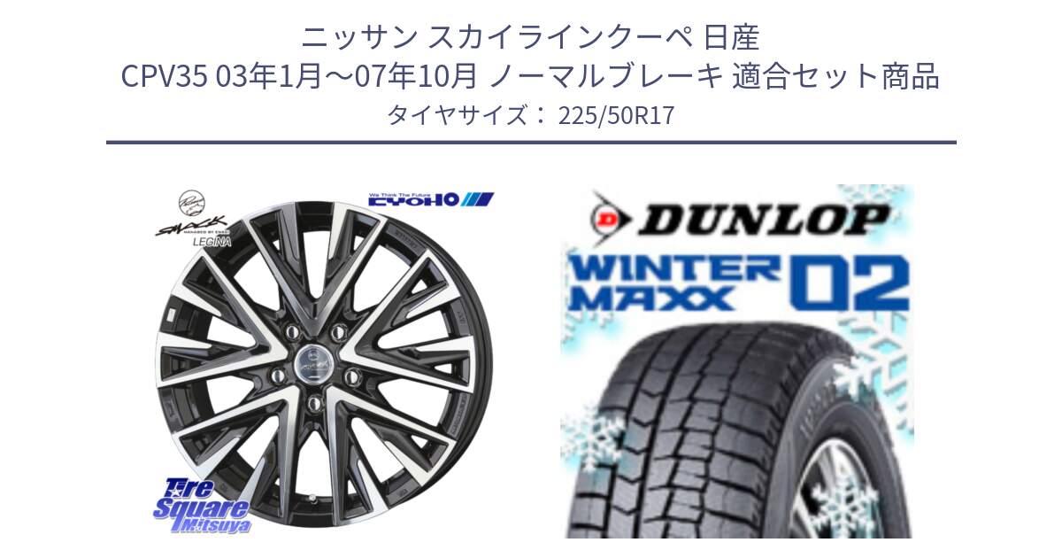 ニッサン スカイラインクーペ 日産 CPV35 03年1月～07年10月 ノーマルブレーキ 用セット商品です。スマック レジーナ SMACK LEGINA ホイール と ウィンターマックス02 WM02 XL ダンロップ スタッドレス 225/50R17 の組合せ商品です。