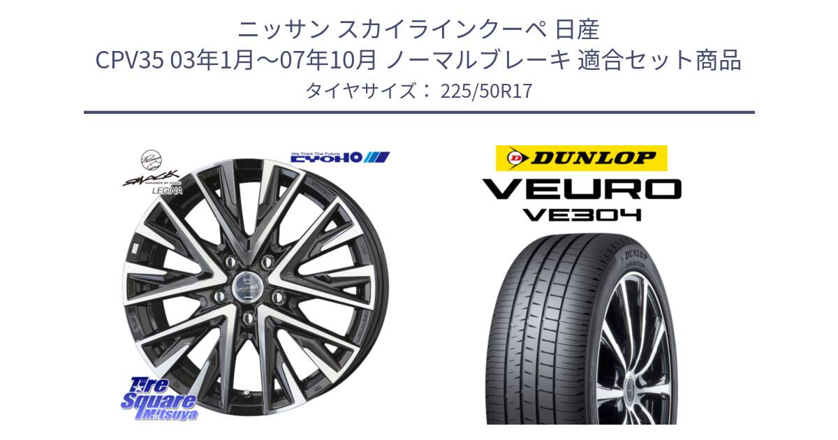 ニッサン スカイラインクーペ 日産 CPV35 03年1月～07年10月 ノーマルブレーキ 用セット商品です。スマック レジーナ SMACK LEGINA ホイール と ダンロップ VEURO VE304 サマータイヤ 225/50R17 の組合せ商品です。