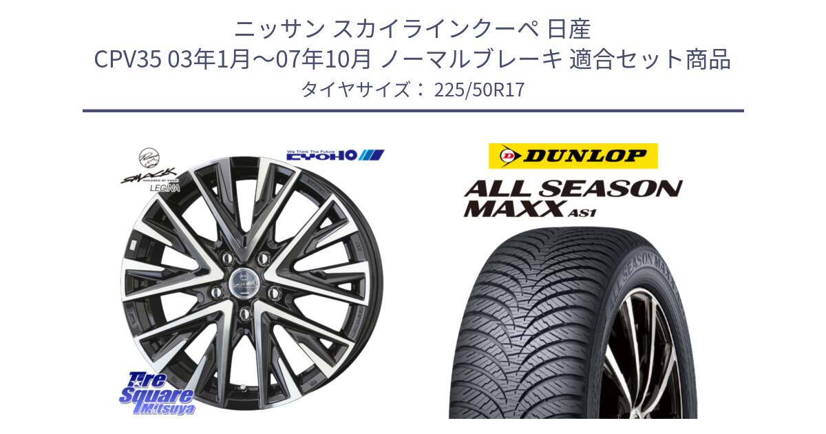 ニッサン スカイラインクーペ 日産 CPV35 03年1月～07年10月 ノーマルブレーキ 用セット商品です。スマック レジーナ SMACK LEGINA ホイール と ダンロップ ALL SEASON MAXX AS1 オールシーズン 225/50R17 の組合せ商品です。