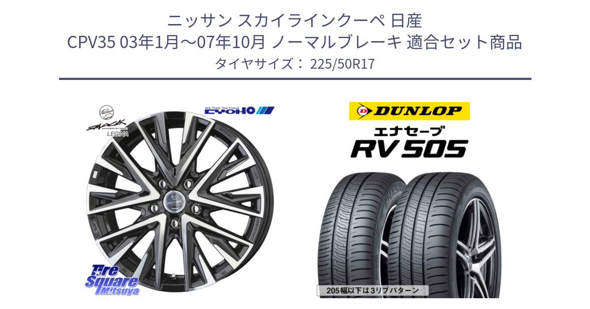 ニッサン スカイラインクーペ 日産 CPV35 03年1月～07年10月 ノーマルブレーキ 用セット商品です。スマック レジーナ SMACK LEGINA ホイール と ダンロップ エナセーブ RV 505 ミニバン サマータイヤ 225/50R17 の組合せ商品です。