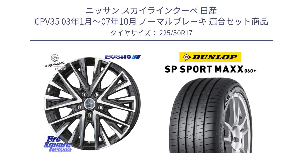 ニッサン スカイラインクーペ 日産 CPV35 03年1月～07年10月 ノーマルブレーキ 用セット商品です。スマック レジーナ SMACK LEGINA ホイール と ダンロップ SP SPORT MAXX 060+ スポーツマックス  225/50R17 の組合せ商品です。