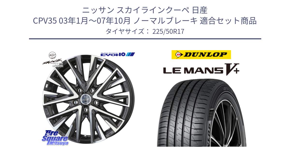 ニッサン スカイラインクーペ 日産 CPV35 03年1月～07年10月 ノーマルブレーキ 用セット商品です。スマック レジーナ SMACK LEGINA ホイール と ダンロップ LEMANS5+ ルマンV+ 225/50R17 の組合せ商品です。